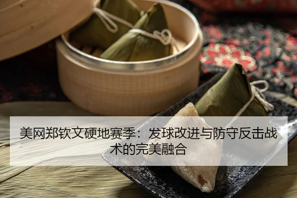 美网郑钦文硬地赛季：发球改进与防守反击战术的完美融合