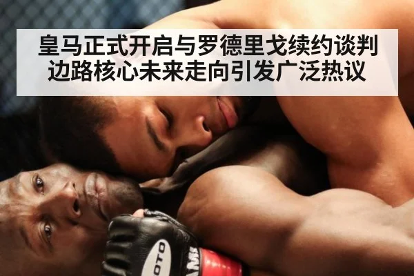 皇马正式开启与罗德里戈续约谈判边路核心未来走向引发广泛热议