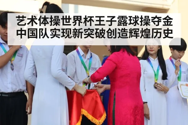 艺术体操世界杯王子露球操夺金 中国队实现新突破创造辉煌历史