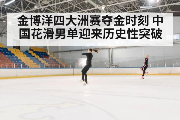 金博洋四大洲赛夺金时刻 中国花滑男单迎来历史性突破
