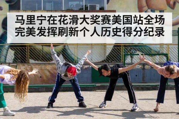 马里宁在花滑大奖赛美国站全场完美发挥刷新个人历史得分纪录